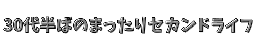 30代半ばのまったりセカンドライフ